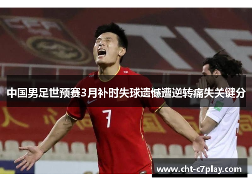 中国男足世预赛3月补时失球遗憾遭逆转痛失关键分