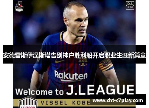 安德雷斯伊涅斯塔告别神户胜利船开启职业生涯新篇章