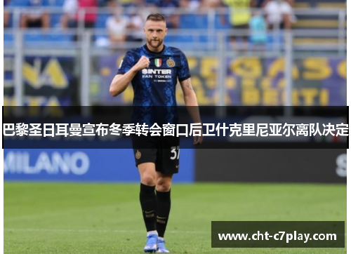 巴黎圣日耳曼宣布冬季转会窗口后卫什克里尼亚尔离队决定