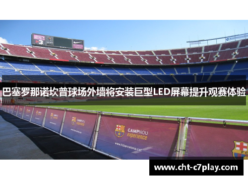 巴塞罗那诺坎普球场外墙将安装巨型LED屏幕提升观赛体验