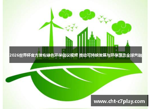 2026世界杯官方发布绿色环保倡议视频 推动可持续发展与环保理念全球共融