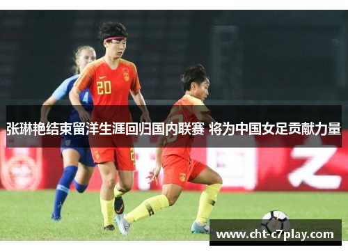 张琳艳结束留洋生涯回归国内联赛 将为中国女足贡献力量