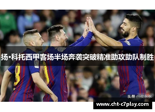 扬·科托西甲客场半场奔袭突破精准助攻助队制胜