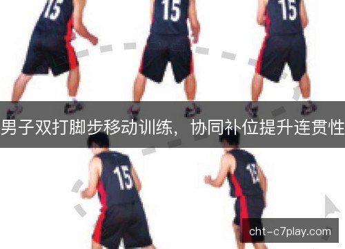 男子双打脚步移动训练，协同补位提升连贯性